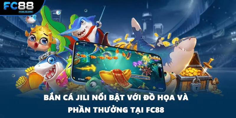 Bắn Cá Jili Nổi Bật Với Đồ Họa Và Phần Thưởng Tại FC88
