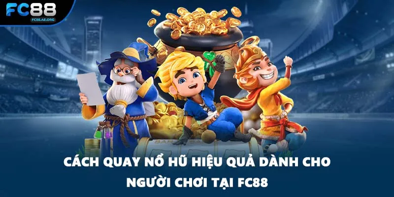 Cách Quay Nổ Hũ Hiệu Quả Dành Cho Người Chơi Tại FC88