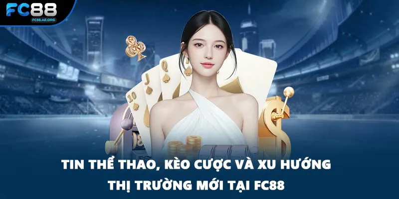 Tin thể thao, kèo cược và xu hướng thị trường mới tại FC88