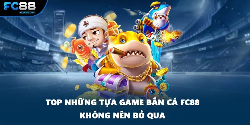 Top những tựa game bắn cá FC88 không nên bỏ qua