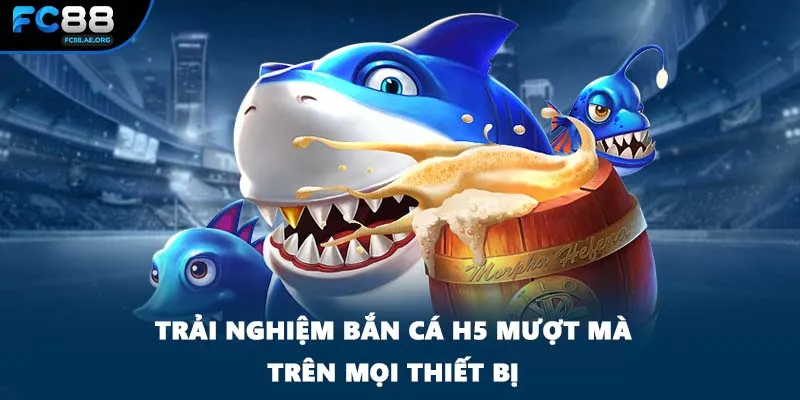 Trải nghiệm bắn cá H5 mượt mà trên mọi thiết bị