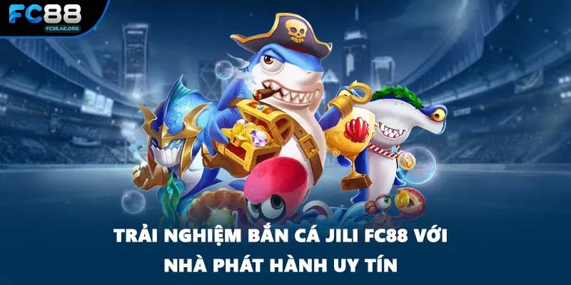Trải nghiệm bắn cá jili FC88 với nhà phát hành uy tín